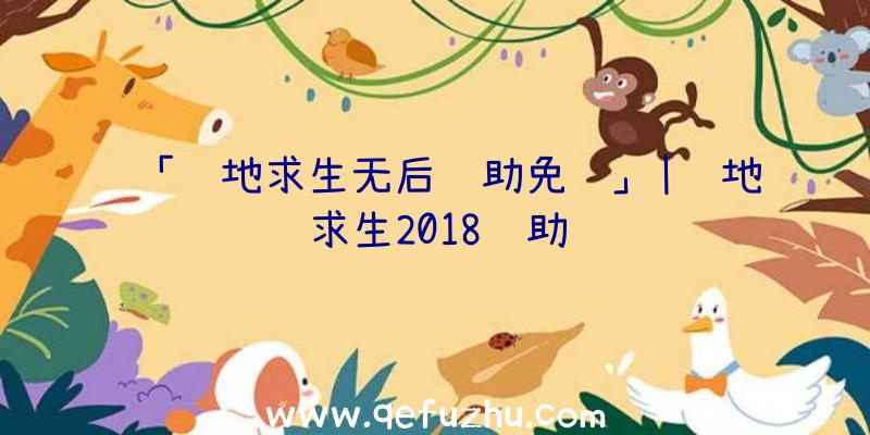 「绝地求生无后辅助免费」|绝地求生2018辅助
